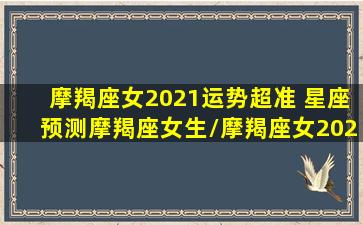 摩羯座女2021运势超准 星座预测摩羯座女生/摩羯座女2021运势超准 星座预测摩羯座女生-我的网站